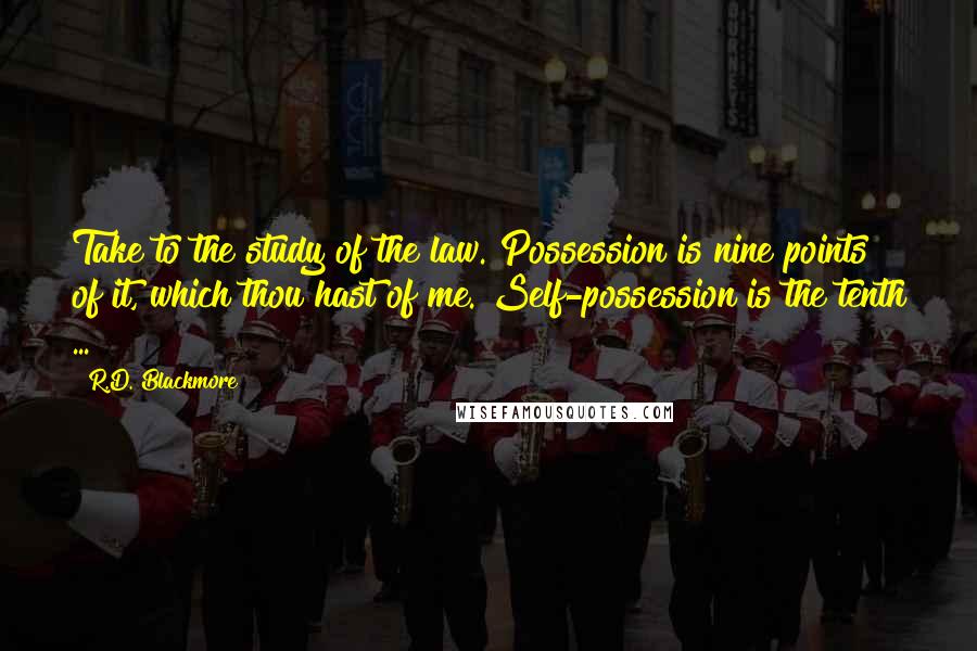 R.D. Blackmore Quotes: Take to the study of the law. Possession is nine points of it, which thou hast of me. Self-possession is the tenth ...