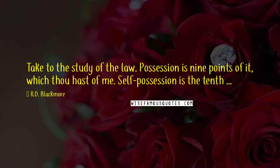 R.D. Blackmore Quotes: Take to the study of the law. Possession is nine points of it, which thou hast of me. Self-possession is the tenth ...