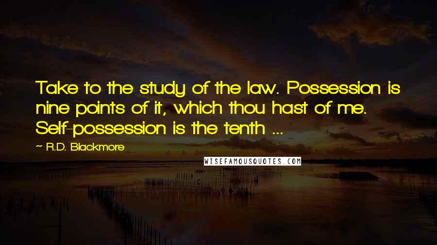 R.D. Blackmore Quotes: Take to the study of the law. Possession is nine points of it, which thou hast of me. Self-possession is the tenth ...