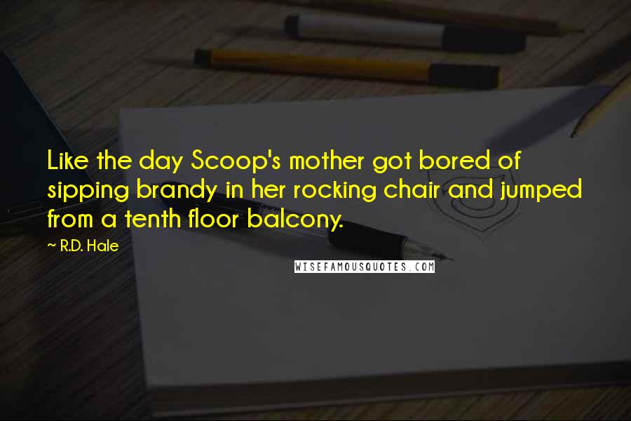 R.D. Hale Quotes: Like the day Scoop's mother got bored of sipping brandy in her rocking chair and jumped from a tenth floor balcony.