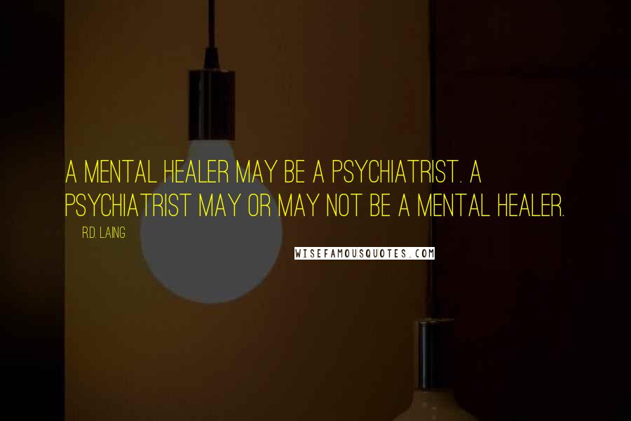 R.D. Laing Quotes: A mental healer may be a psychiatrist. A psychiatrist may or may not be a mental healer.