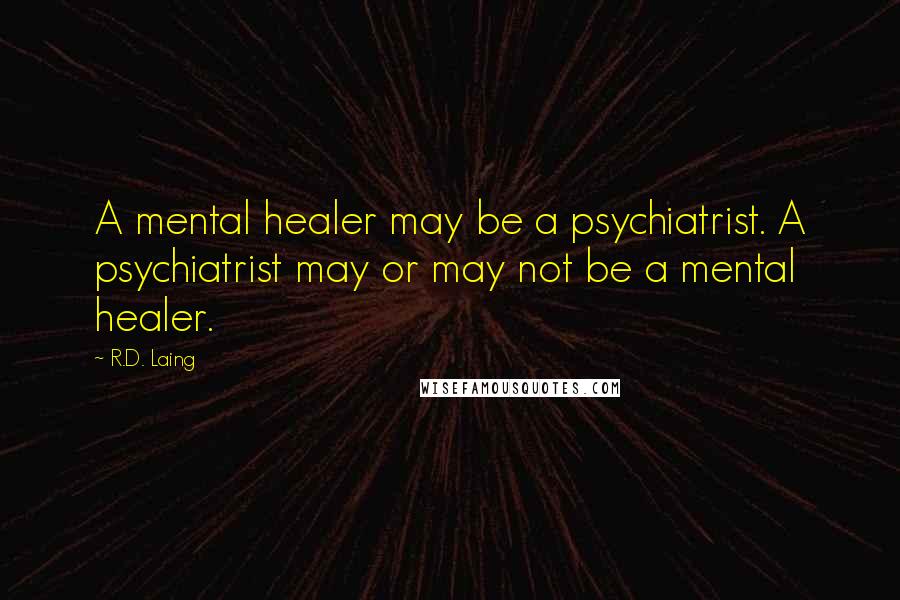 R.D. Laing Quotes: A mental healer may be a psychiatrist. A psychiatrist may or may not be a mental healer.