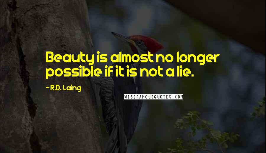 R.D. Laing Quotes: Beauty is almost no longer possible if it is not a lie.