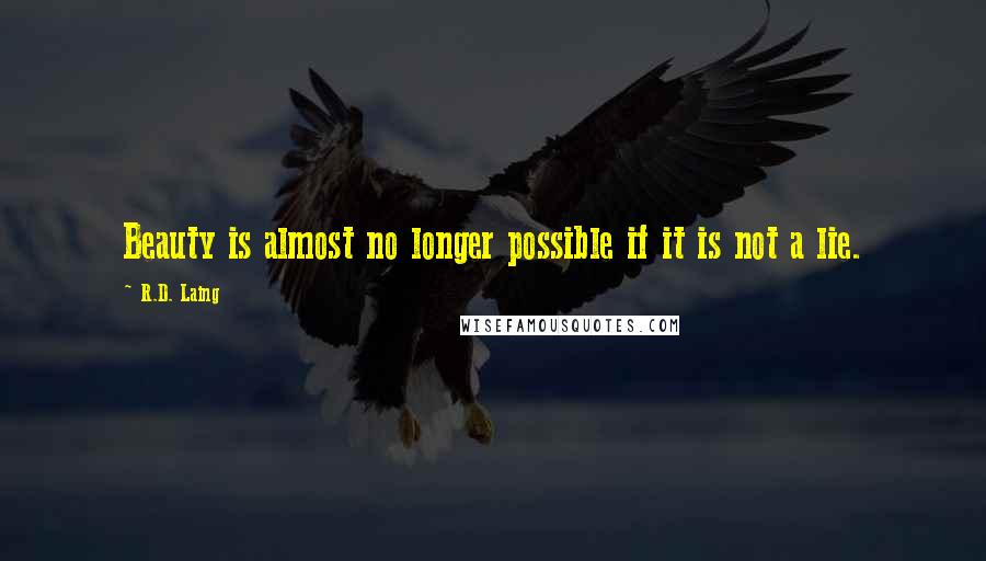 R.D. Laing Quotes: Beauty is almost no longer possible if it is not a lie.