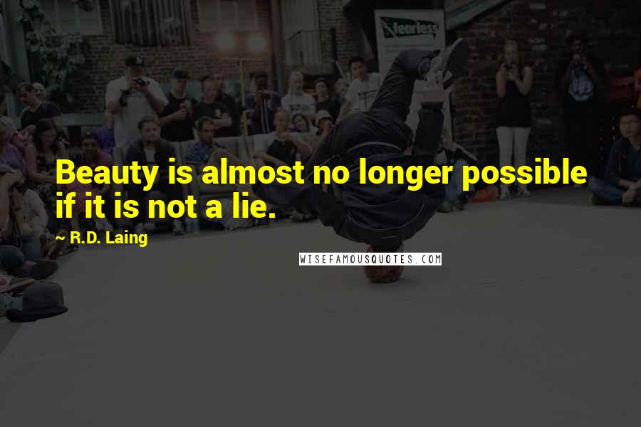 R.D. Laing Quotes: Beauty is almost no longer possible if it is not a lie.