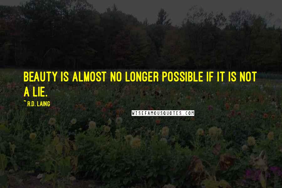 R.D. Laing Quotes: Beauty is almost no longer possible if it is not a lie.