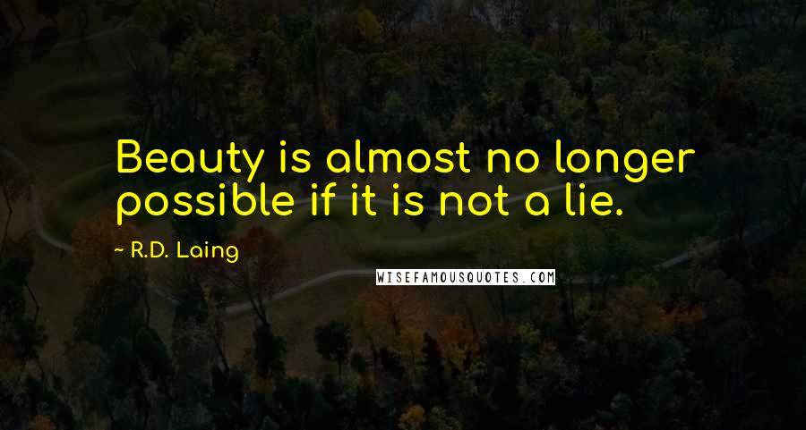 R.D. Laing Quotes: Beauty is almost no longer possible if it is not a lie.