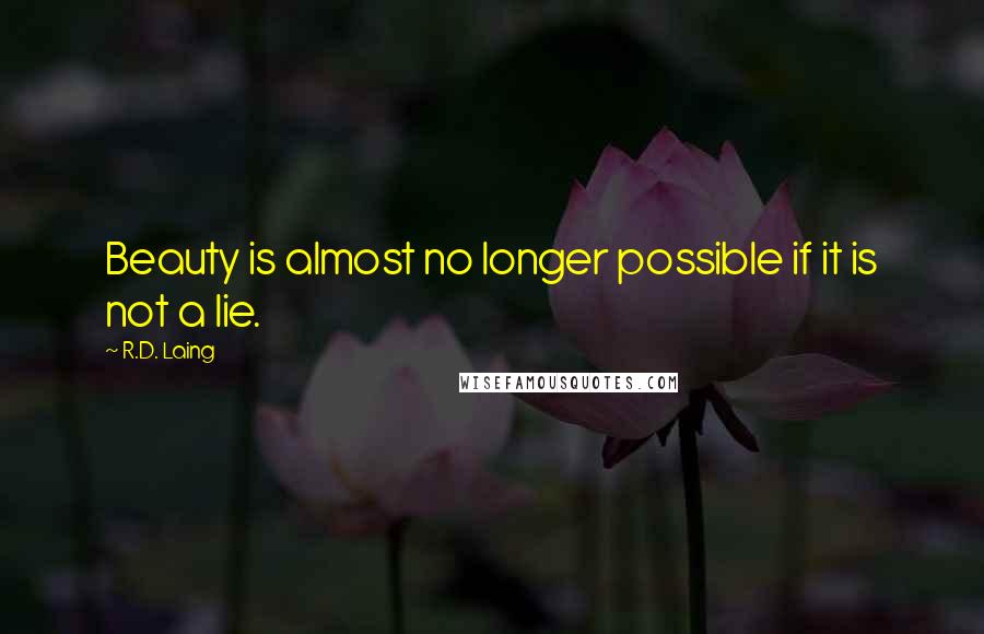 R.D. Laing Quotes: Beauty is almost no longer possible if it is not a lie.