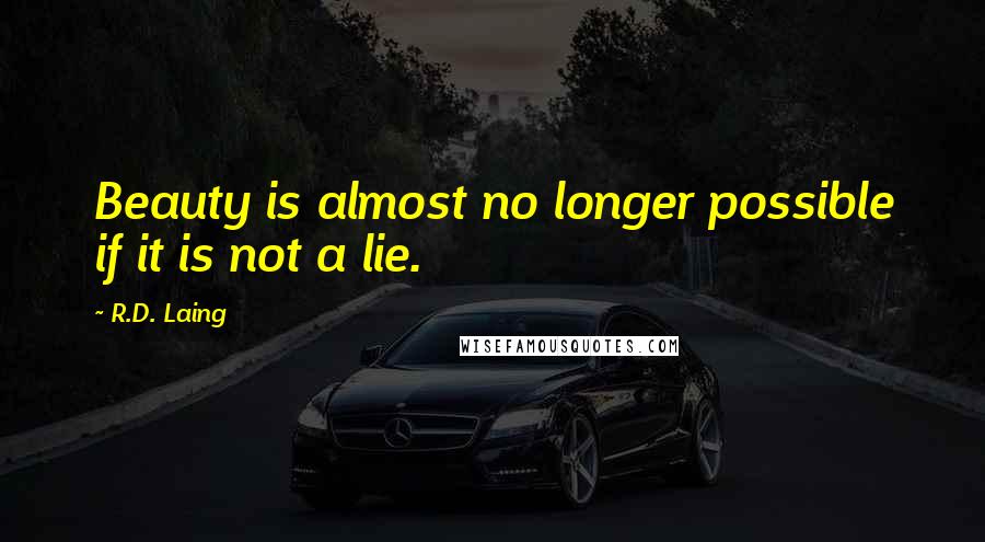 R.D. Laing Quotes: Beauty is almost no longer possible if it is not a lie.