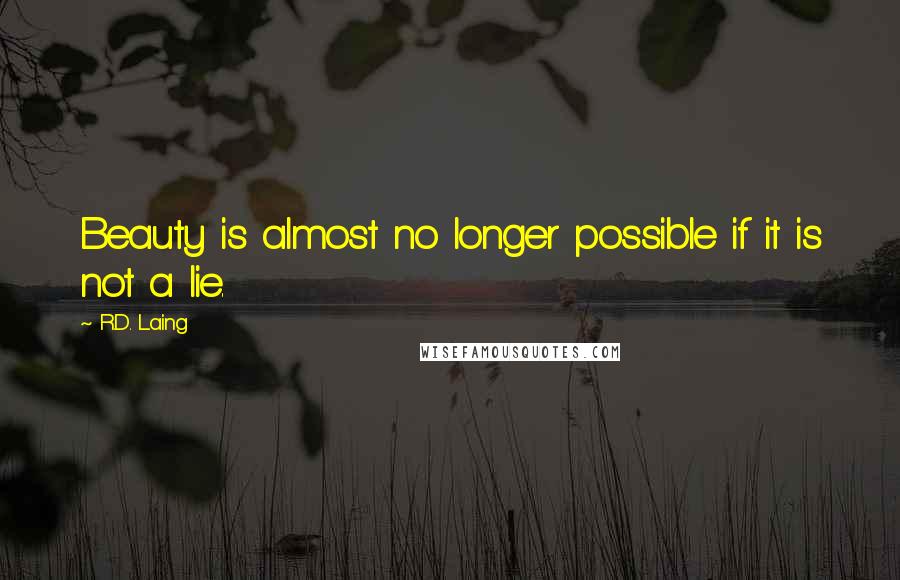 R.D. Laing Quotes: Beauty is almost no longer possible if it is not a lie.