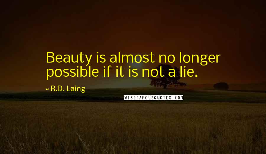 R.D. Laing Quotes: Beauty is almost no longer possible if it is not a lie.