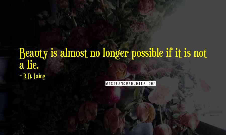 R.D. Laing Quotes: Beauty is almost no longer possible if it is not a lie.