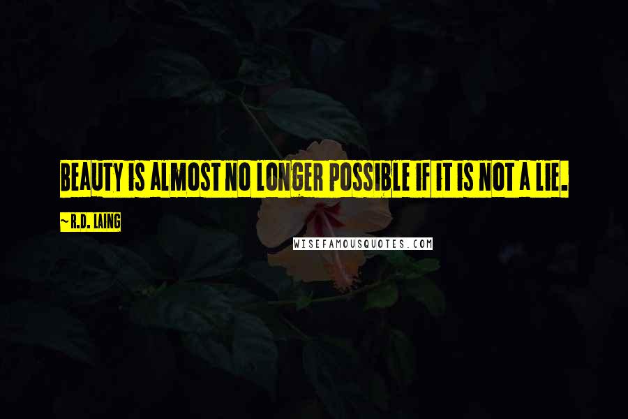 R.D. Laing Quotes: Beauty is almost no longer possible if it is not a lie.