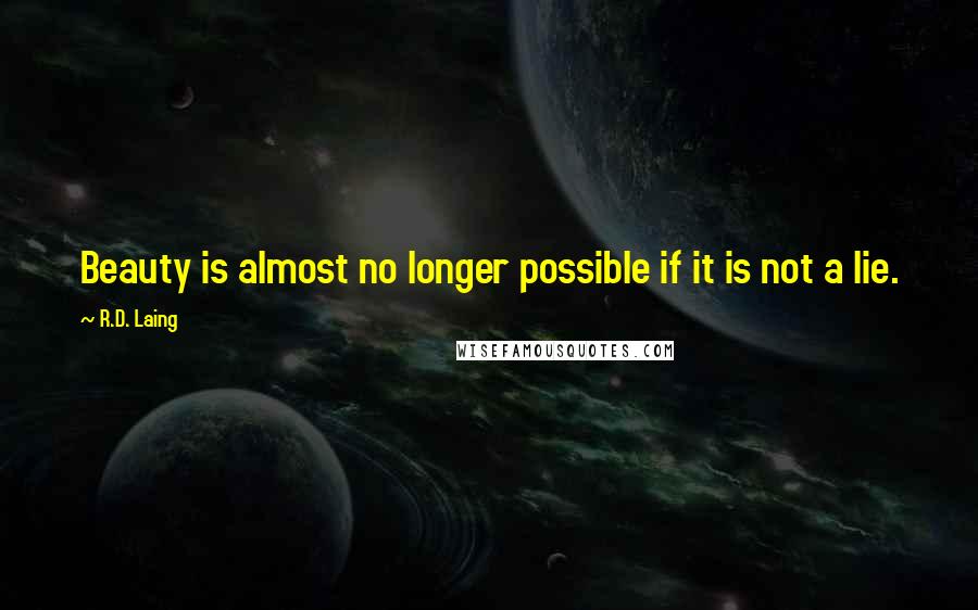 R.D. Laing Quotes: Beauty is almost no longer possible if it is not a lie.