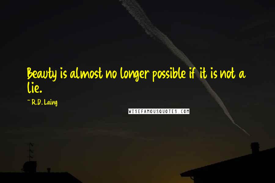 R.D. Laing Quotes: Beauty is almost no longer possible if it is not a lie.