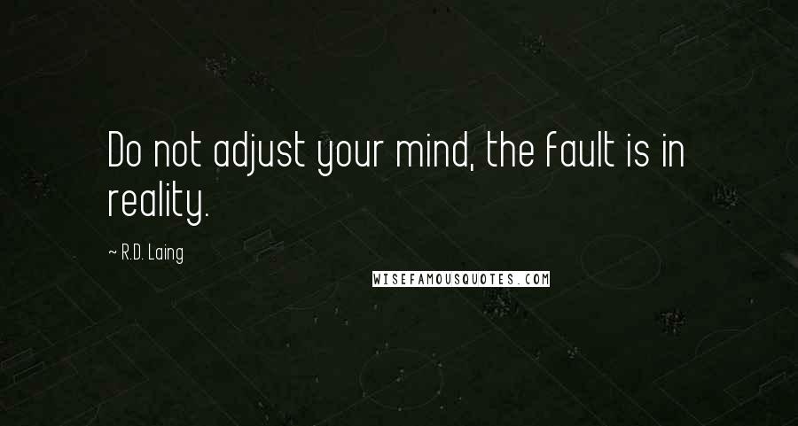 R.D. Laing Quotes: Do not adjust your mind, the fault is in reality.