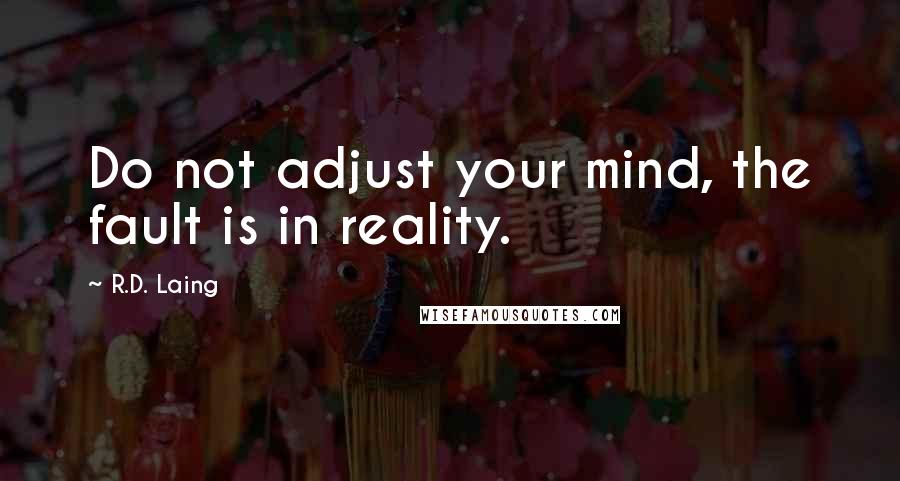 R.D. Laing Quotes: Do not adjust your mind, the fault is in reality.