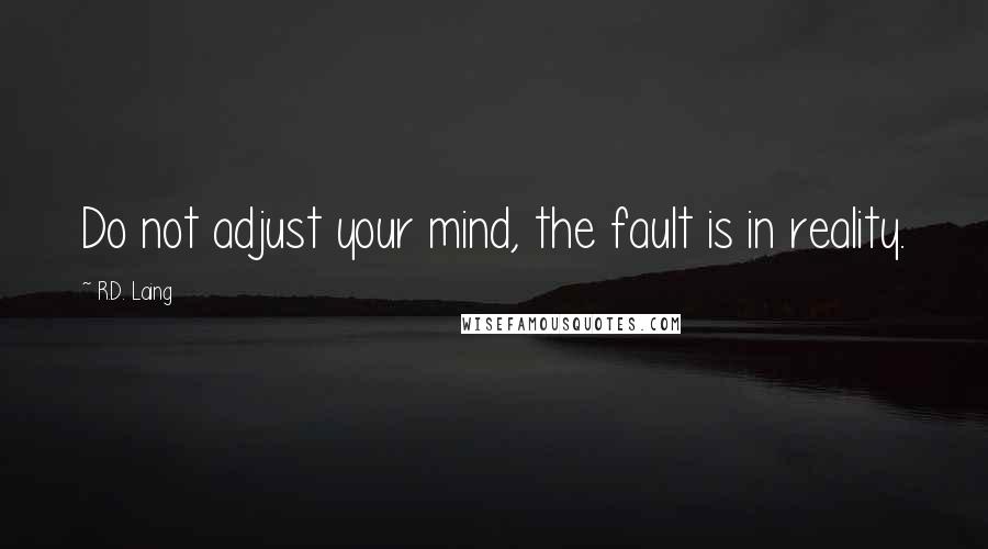 R.D. Laing Quotes: Do not adjust your mind, the fault is in reality.