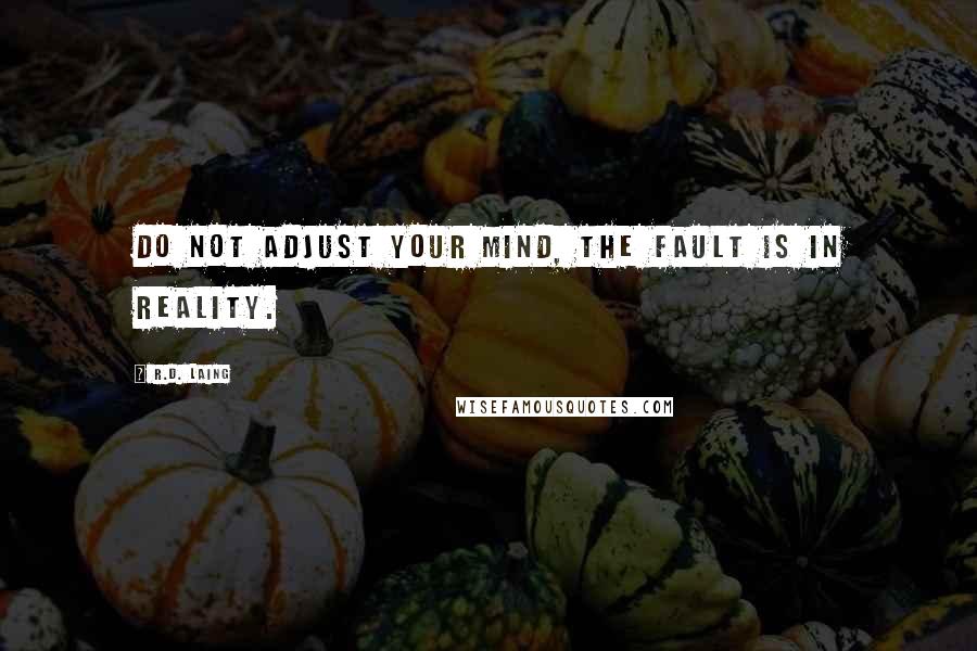 R.D. Laing Quotes: Do not adjust your mind, the fault is in reality.