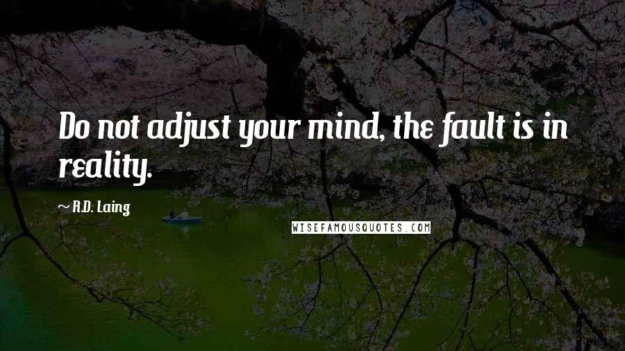 R.D. Laing Quotes: Do not adjust your mind, the fault is in reality.