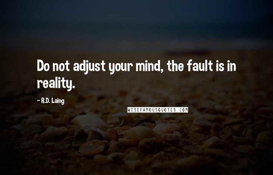 R.D. Laing Quotes: Do not adjust your mind, the fault is in reality.