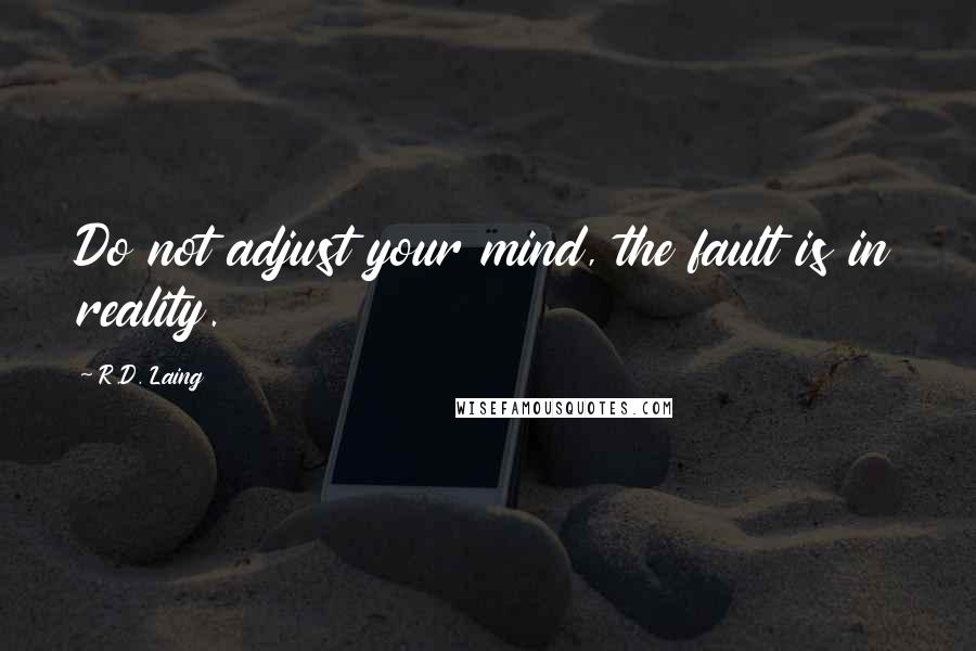R.D. Laing Quotes: Do not adjust your mind, the fault is in reality.
