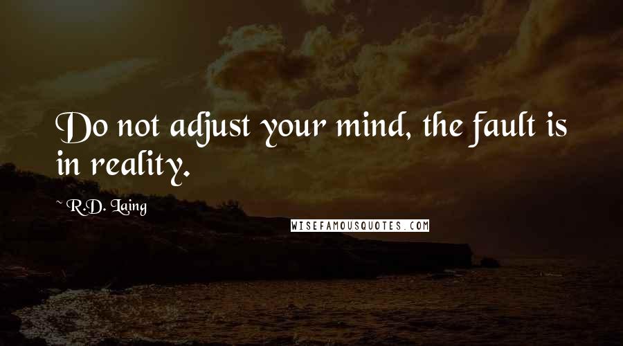 R.D. Laing Quotes: Do not adjust your mind, the fault is in reality.