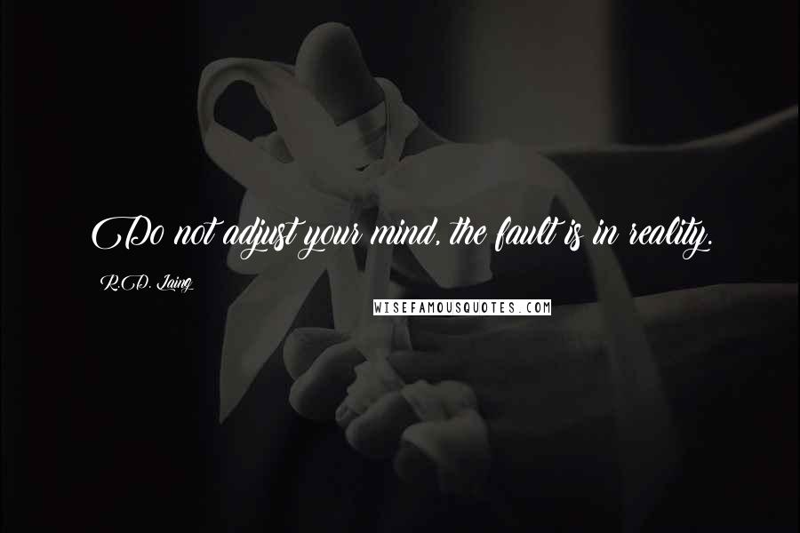 R.D. Laing Quotes: Do not adjust your mind, the fault is in reality.