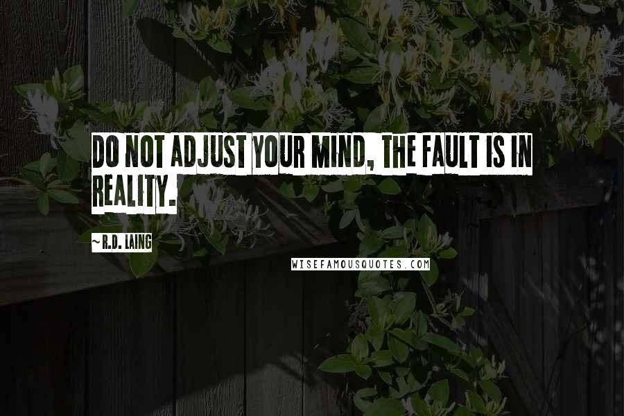 R.D. Laing Quotes: Do not adjust your mind, the fault is in reality.