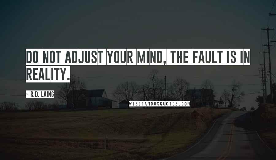 R.D. Laing Quotes: Do not adjust your mind, the fault is in reality.