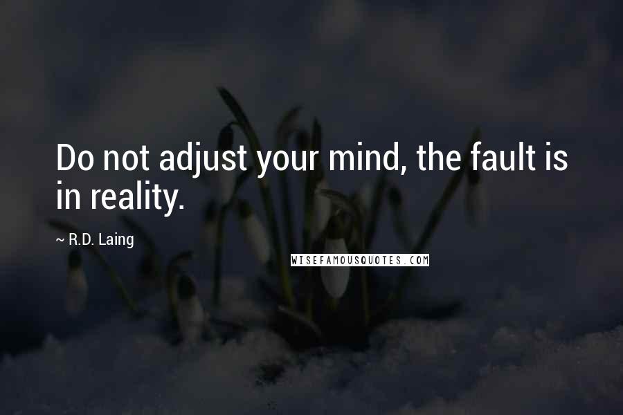 R.D. Laing Quotes: Do not adjust your mind, the fault is in reality.