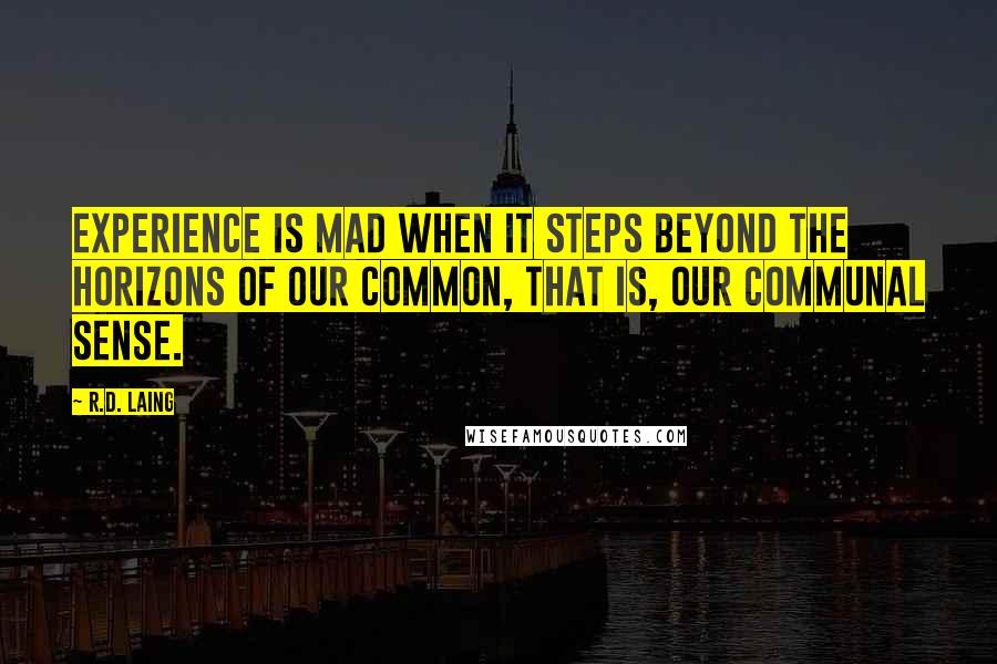 R.D. Laing Quotes: Experience is mad when it steps beyond the horizons of our common, that is, our communal sense.