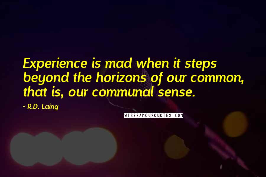 R.D. Laing Quotes: Experience is mad when it steps beyond the horizons of our common, that is, our communal sense.
