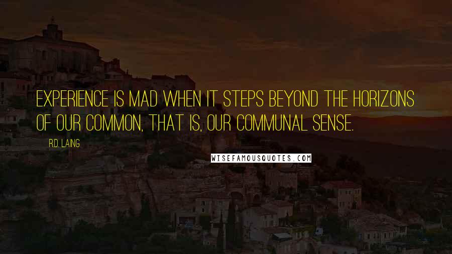 R.D. Laing Quotes: Experience is mad when it steps beyond the horizons of our common, that is, our communal sense.