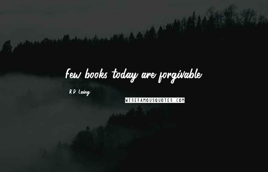 R.D. Laing Quotes: Few books today are forgivable.