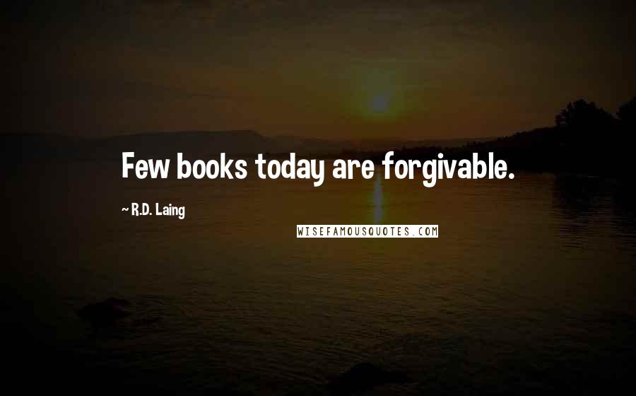 R.D. Laing Quotes: Few books today are forgivable.