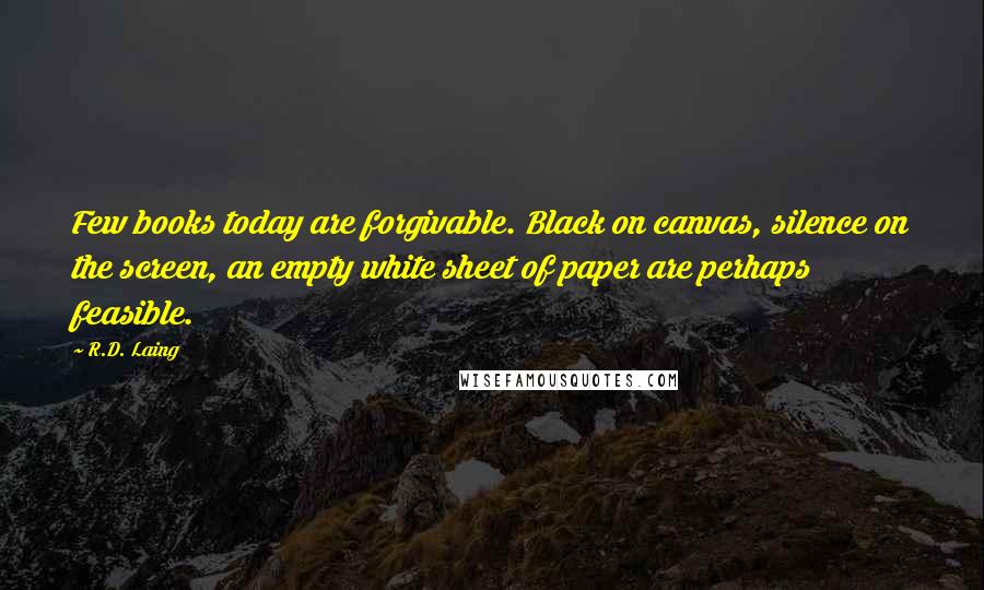 R.D. Laing Quotes: Few books today are forgivable. Black on canvas, silence on the screen, an empty white sheet of paper are perhaps feasible.