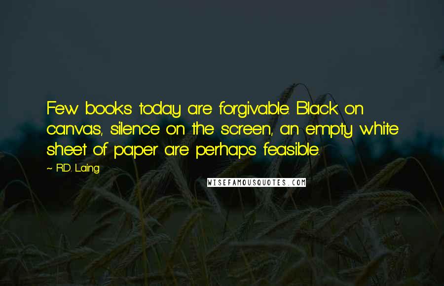 R.D. Laing Quotes: Few books today are forgivable. Black on canvas, silence on the screen, an empty white sheet of paper are perhaps feasible.