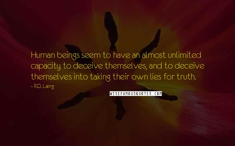 R.D. Laing Quotes: Human beings seem to have an almost unlimited capacity to deceive themselves, and to deceive themselves into taking their own lies for truth.