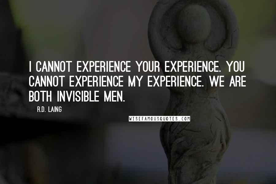 R.D. Laing Quotes: I cannot experience your experience. You cannot experience my experience. We are both invisible men.