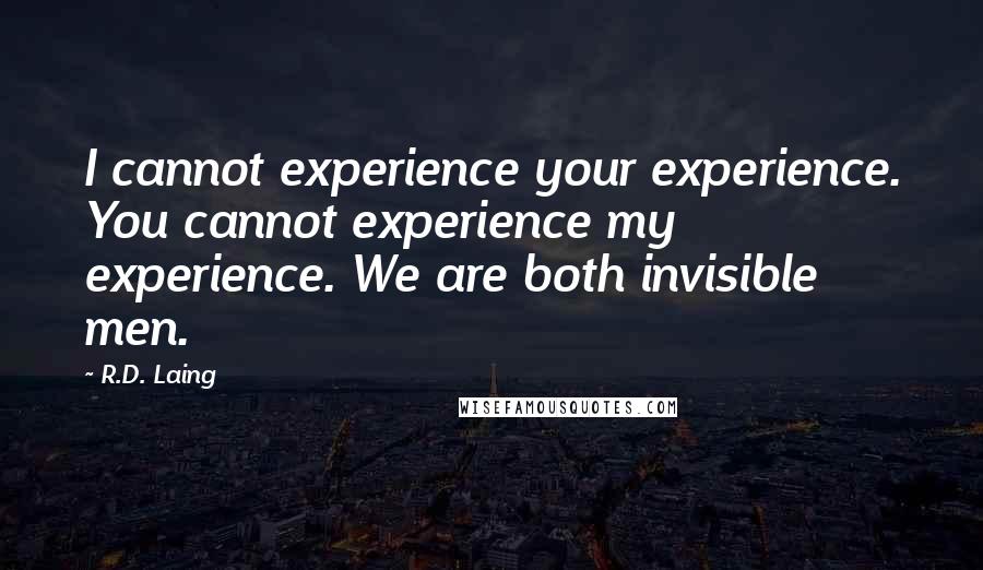 R.D. Laing Quotes: I cannot experience your experience. You cannot experience my experience. We are both invisible men.