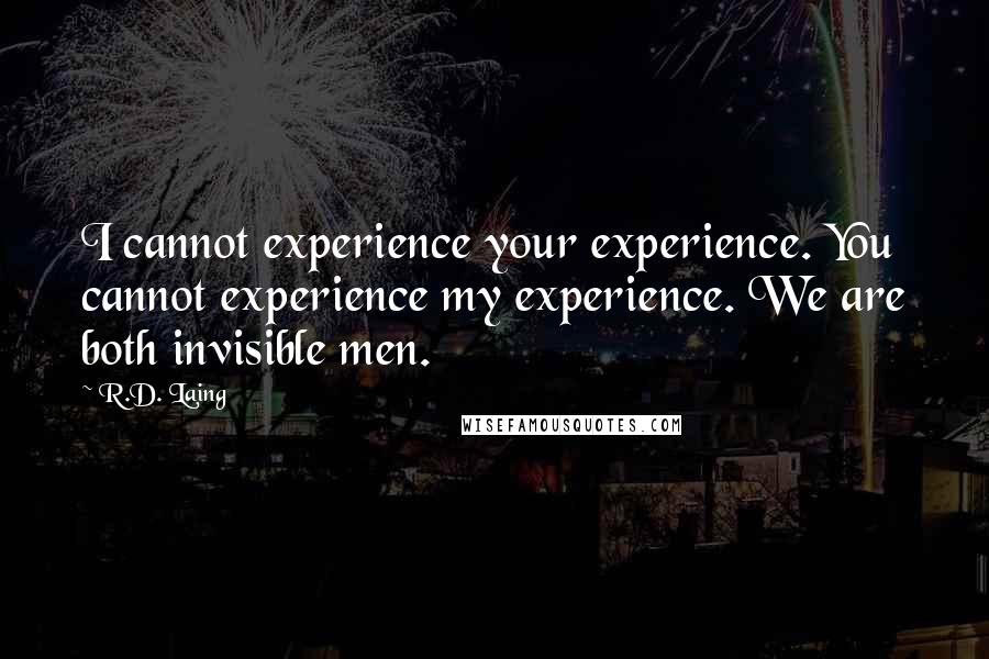 R.D. Laing Quotes: I cannot experience your experience. You cannot experience my experience. We are both invisible men.