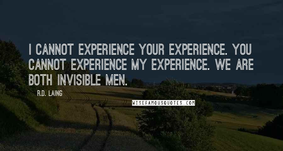 R.D. Laing Quotes: I cannot experience your experience. You cannot experience my experience. We are both invisible men.