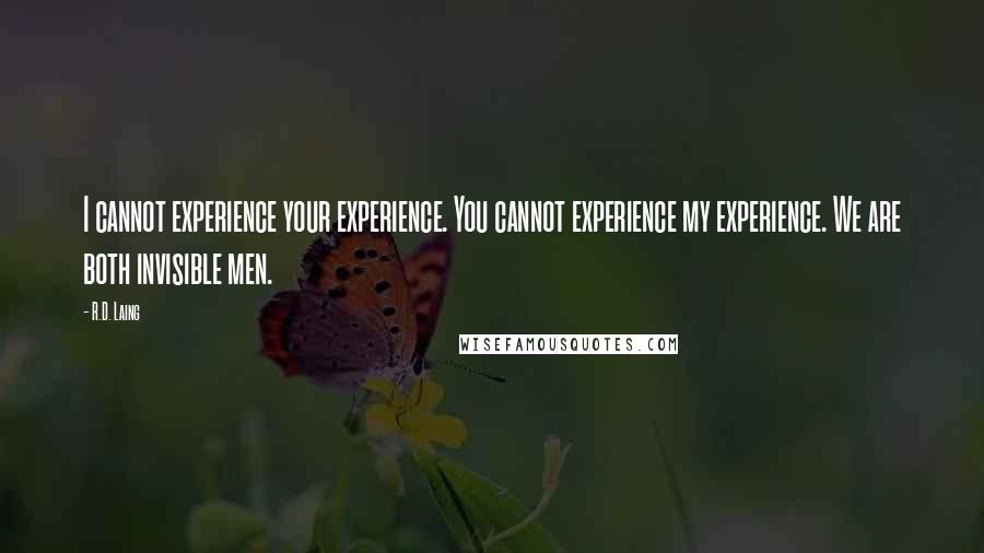 R.D. Laing Quotes: I cannot experience your experience. You cannot experience my experience. We are both invisible men.