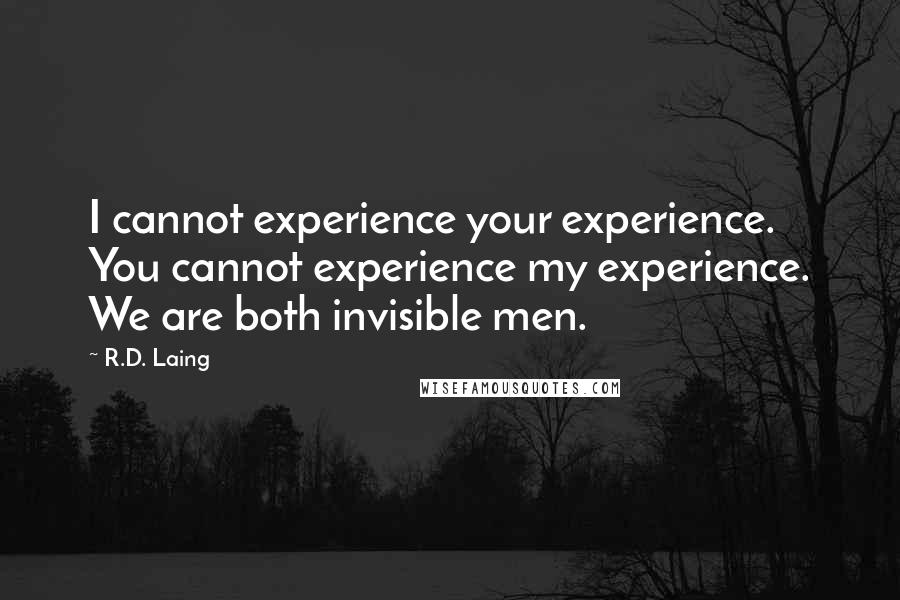 R.D. Laing Quotes: I cannot experience your experience. You cannot experience my experience. We are both invisible men.