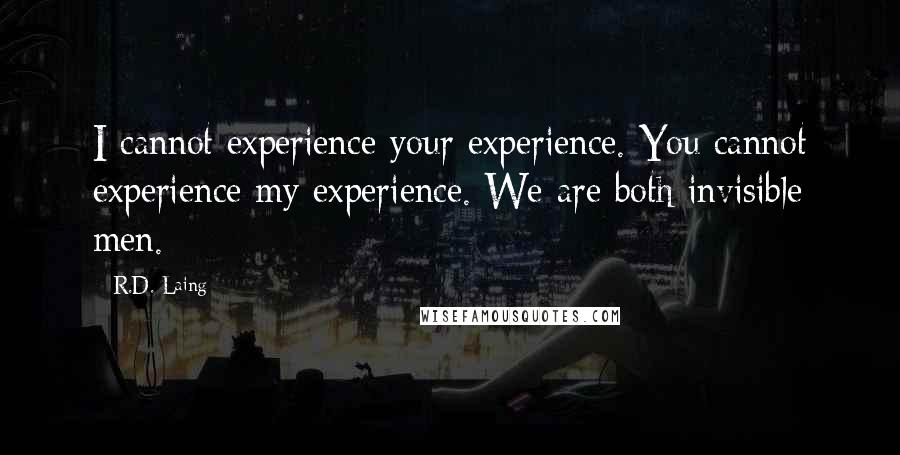 R.D. Laing Quotes: I cannot experience your experience. You cannot experience my experience. We are both invisible men.