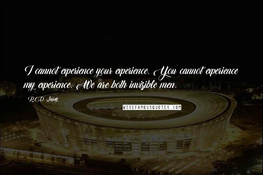 R.D. Laing Quotes: I cannot experience your experience. You cannot experience my experience. We are both invisible men.