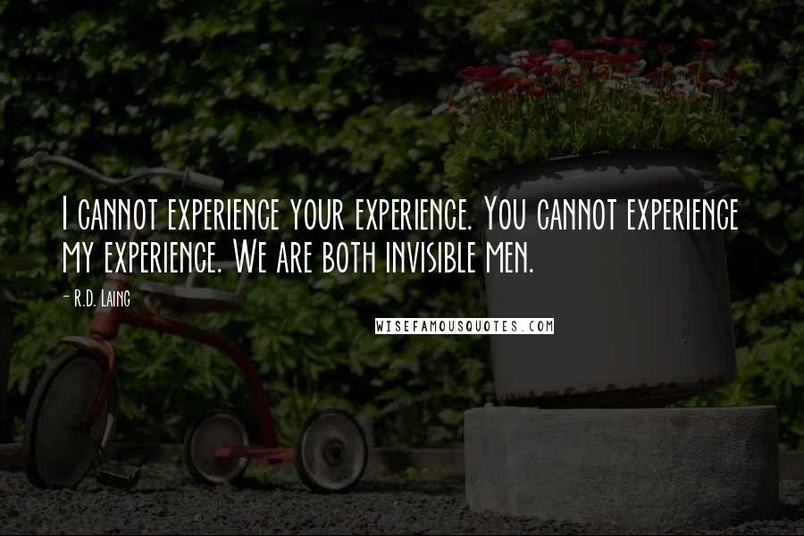 R.D. Laing Quotes: I cannot experience your experience. You cannot experience my experience. We are both invisible men.