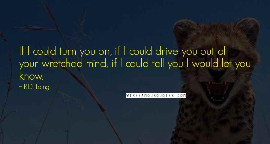 R.D. Laing Quotes: If I could turn you on, if I could drive you out of your wretched mind, if I could tell you I would let you know.