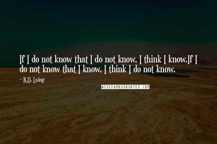 R.D. Laing Quotes: If I do not know that I do not know, I think I know.If I do not know that I know, I think I do not know.